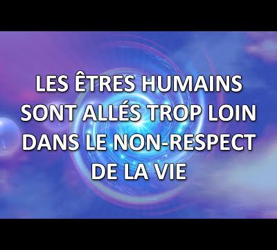 Les êtres humains sont allés trop loin dans le non-respect de la vie (canalisé par Monique Mathieu) - 19/08/2022.