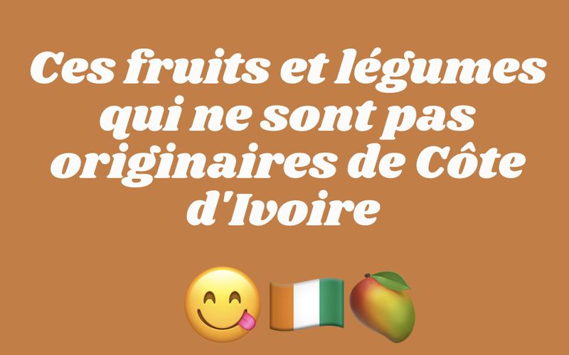 Ces fruits et légumes qui ne sont pas originaires de Côte d'Ivoire