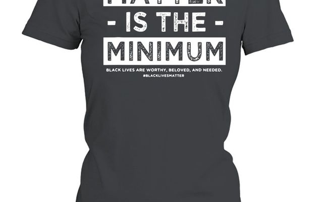  Matter Is The Minimum Blm – Black Owned – Black Lives Matter shirt