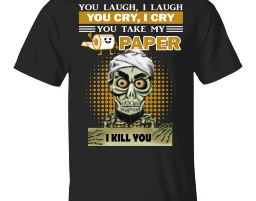 You Laugh I Laugh – You Take My Toilet Paper – I Kill You Shirt