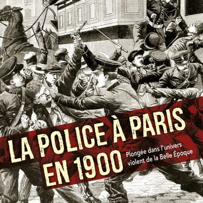 "La police à Paris en 1900. Plongée dans l'univers violent de la Belle Époque" de Jean-Marc BERLIÈRE