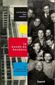 La bande du Bauhaus  Six maîtres du modernisme de Nicholas Fox Weber