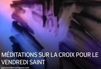 MÉDITATIONS SUR LA CROIX POUR LE VENDREDI SAINT