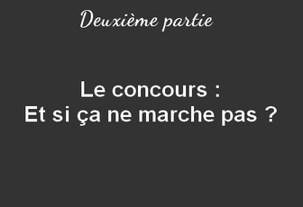 Le concours : Et si ça ne marche pas ? (deuxième partie)