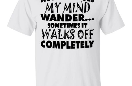  Not Only Does My Mind Wander Sometimes It Walk Off Completely Shirt