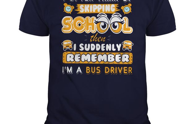 I need this shirt: I often think of skipping school then i suddenly remember i’m a bus driver shirt, guy tee, lady v-neck