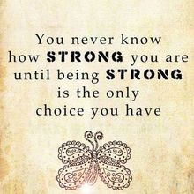 You never know how STRONG you are, until being STRONG is the only choice you have !