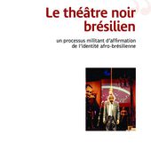 LE THÉÂTRE NOIR BRÉSILIEN - Un processus militant d'affirmation de l'identité afro-brésilienne, Christine Douxami