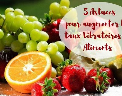 5 Astuces pour Dynamiser les Aliments ou l'Eau et augmenter leurs taux Vibratoires