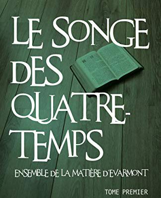 Le Songe des Quatre-Temps: Tome premier - Ensemble de la matière d'Evarmont by André de Saint-Georges