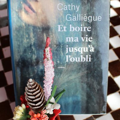 Cathy Galliègue - Et boire ma vie jusqu'à l'oubli