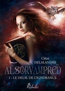 Alsorvampred - Le Deuil de l’Ignorance (Tome 1) - Chloe Delalandre - Editions Rebelle
