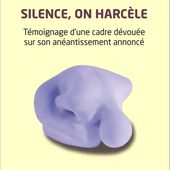 SILENCE, ON HARCÈLE - Témoignage d'une cadre dévouée sur son anéantissement annoncé, Lucille Roussel